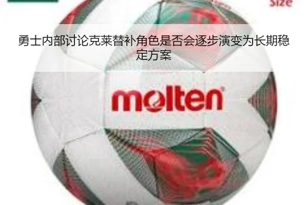 勇士内部讨论克莱替补角色是否会逐步演变为长期稳定方案