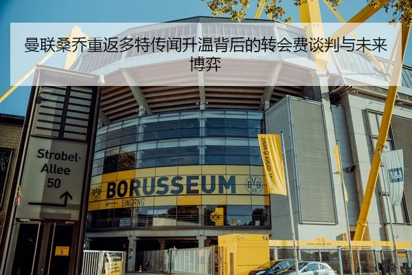 曼联桑乔重返多特传闻升温背后的转会费谈判与未来博弈