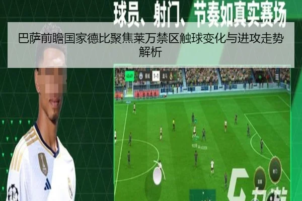 巴萨前瞻国家德比聚焦莱万禁区触球变化与进攻走势解析