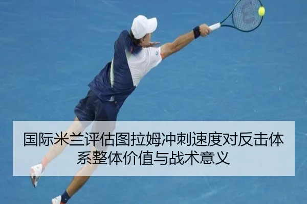 国际米兰评估图拉姆冲刺速度对反击体系整体价值与战术意义