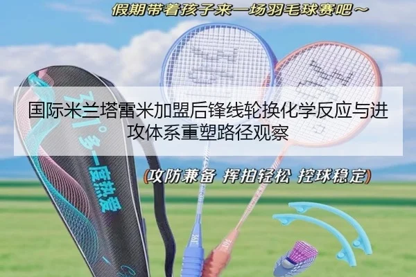 国际米兰塔雷米加盟后锋线轮换化学反应与进攻体系重塑路径观察