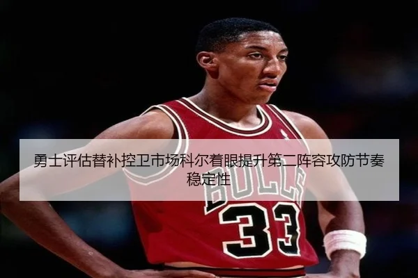 勇士评估替补控卫市场科尔着眼提升第二阵容攻防节奏稳定性