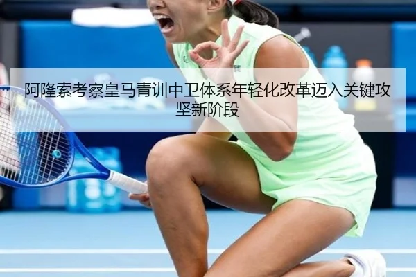 阿隆索考察皇马青训中卫体系年轻化改革迈入关键攻坚新阶段